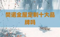 樊诺全屋定制十大品牌吗