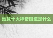地球十大神奇国境是什么