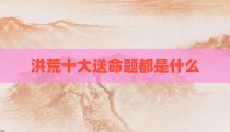 洪荒十大送命题都是什么