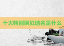 十大特别网红地名是什么