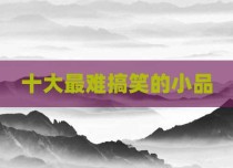 十大最难搞笑的小品