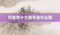 钓鱼界十大绰号是什么呢