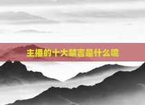 主播的十大禁言是什么呢