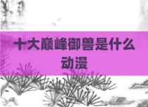 十大巅峰御兽是什么动漫