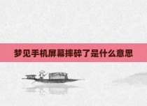 梦见手机屏幕摔碎了是什么意思