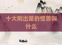 十大刚出笼的怪兽叫什么