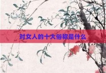 对女人的十大俗称是什么