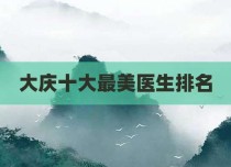 大庆十大最美医生排名