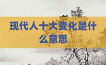 现代人十大变化是什么意思