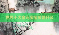 世界十大金元宝宝贝是什么