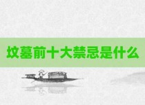 坟墓前十大禁忌是什么