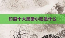 印度十大黑暗小吃是什么