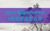 win7电脑windows无法启动怎么办