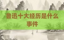 鲁迅十大经历是什么事件