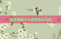 胃肾阴虚十大症状吃什么药