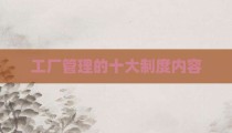 工厂管理的十大制度内容