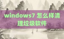windows7 怎么样清理垃圾软件