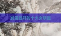 发展最好的十大女明星