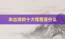 未出场的十大怪兽是什么