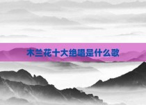 木兰花十大绝唱是什么歌