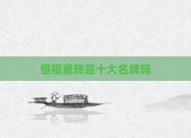 恒福瓷砖是十大名牌吗
