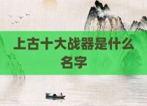 上古十大战器是什么名字