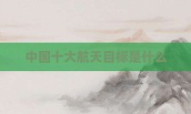 中国十大航天目标是什么