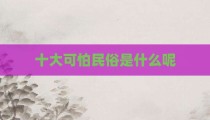 十大可怕民俗是什么呢