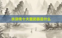 水浒传十大重武器是什么