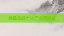 绿色金融十大产业有哪些