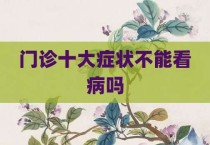 门诊十大症状不能看病吗