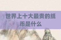 世界上十大最贵的纸币是什么