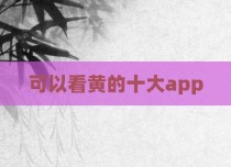可以看黄的十大app