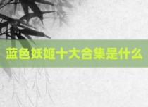 蓝色妖姬十大合集是什么