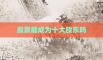 股票能成为十大股东吗