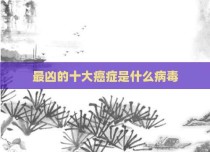 最凶的十大癌症是什么病毒