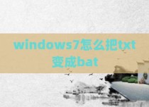 windows7怎么把txt变成bat