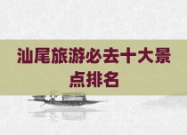汕尾旅游必去十大景点排名
