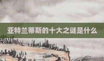 亚特兰蒂斯的十大之谜是什么