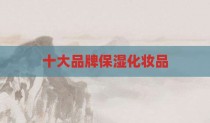 十大品牌保湿化妆品