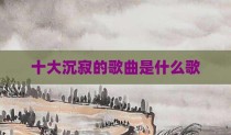 十大沉寂的歌曲是什么歌