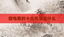 做电商的十大死法是什么