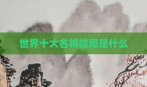 世界十大名将结局是什么