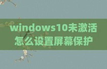 windows10未激活怎么设置屏幕保护