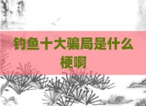 钓鱼十大骗局是什么梗啊
