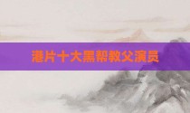 港片十大黑帮教父演员