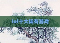 lol十大稀有游戏