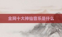 全网十大神仙音乐是什么
