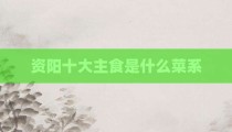 资阳十大主食是什么菜系