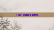 十大门店骗局是真的吗